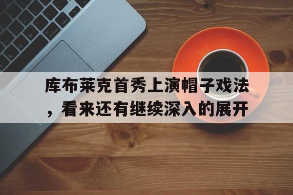 库布莱克首秀上演帽子戏法，看来还有继续深入的展开的简单介绍